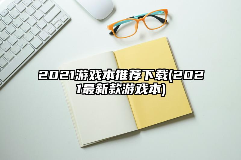 2021游戏本推荐下载(2021最新款游戏本)