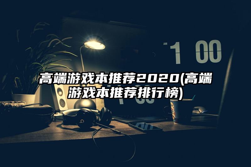 高端游戏本推荐2020(高端游戏本推荐排行榜)