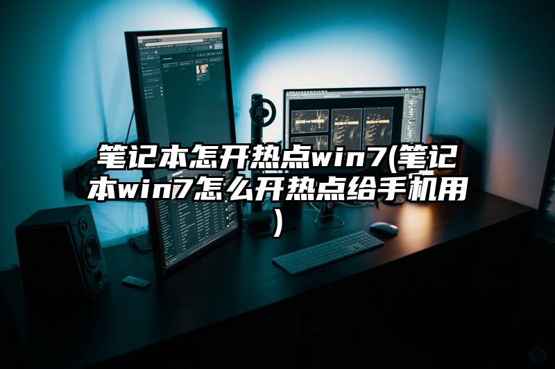 笔记本怎开热点win7(笔记本win7怎么开热点给手机用)