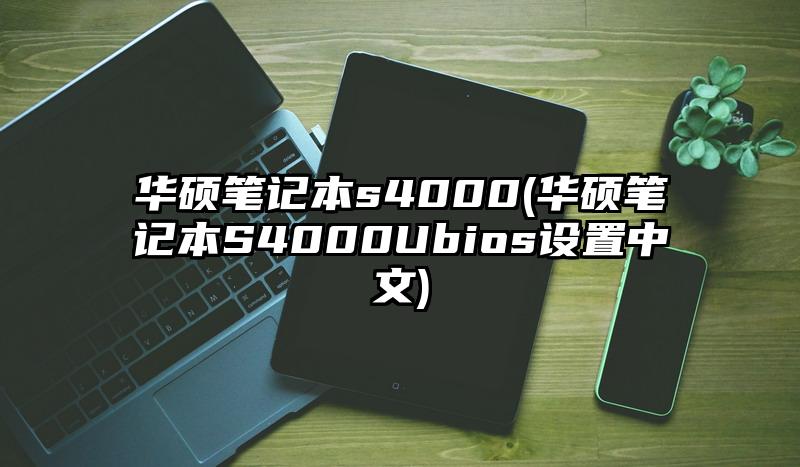 华硕笔记本s4000(华硕笔记本S4000Ubios设置中文)