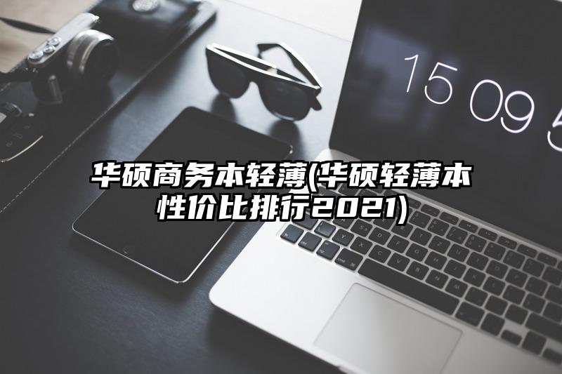 华硕商务本轻薄(华硕轻薄本性价比排行2021)